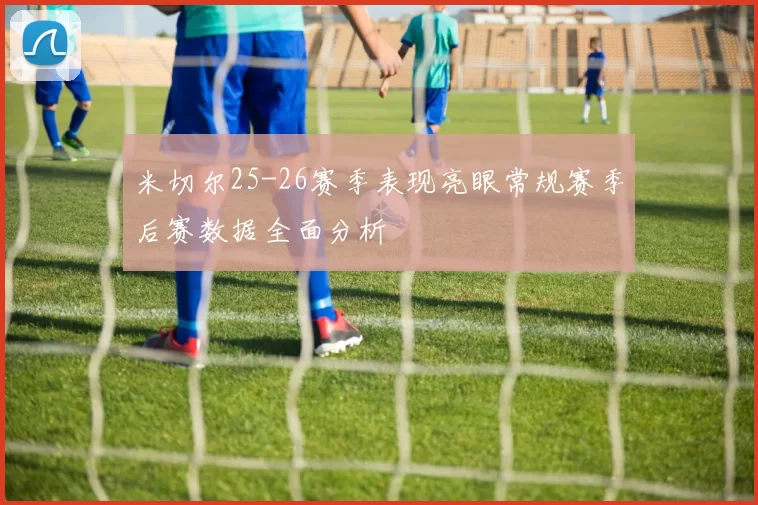 米切尔25-26赛季表现亮眼常规赛季后赛数据全面分析