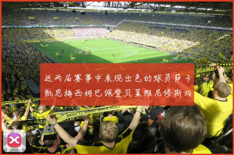 近两届赛事中表现出色的球员萨卡凯恩梅西姆巴佩登贝莱维尼修斯均有三球三助攻